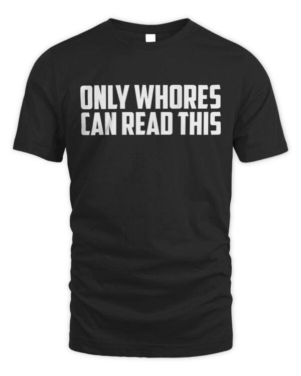 only whores can read this shirt