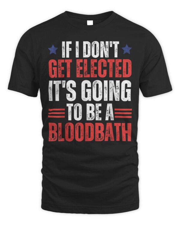 If I Don’t Get Elected, It’s Going To Be A Bloodbath Trump T-Shirt
