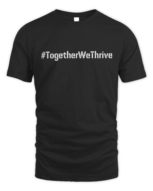 Together We Thrive #TogetherWeThrive Find Strength in Unity T-Shirt