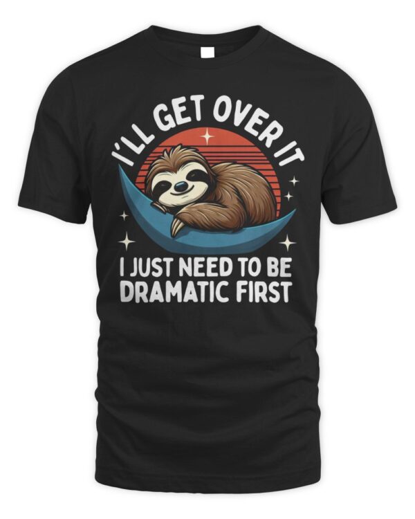 Lazy Sloth I’ll Get Over It I Just Need To Be Dramatic First T-Shirt