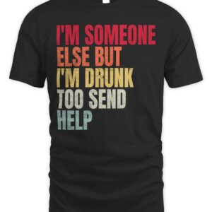 I’m Someone Else But I’m Drunk Too Send Help T-Shirt