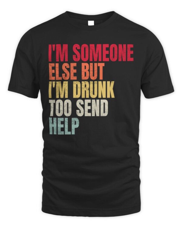 I’m Someone Else But I’m Drunk Too Send Help T-Shirt