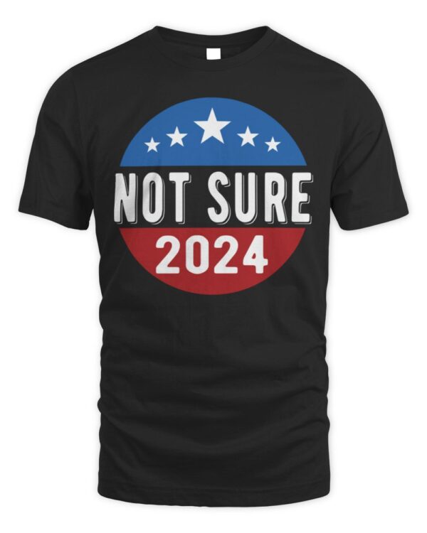 Not Sure for President 2024 USA Funny T-ShirtT-Shirt