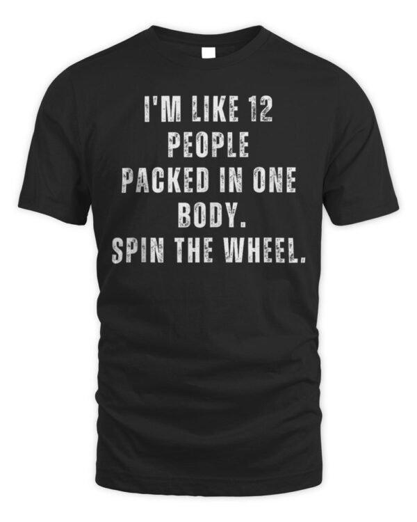 I’m Like 12 People Packed In One Body Spin The Wheel T-Shirt