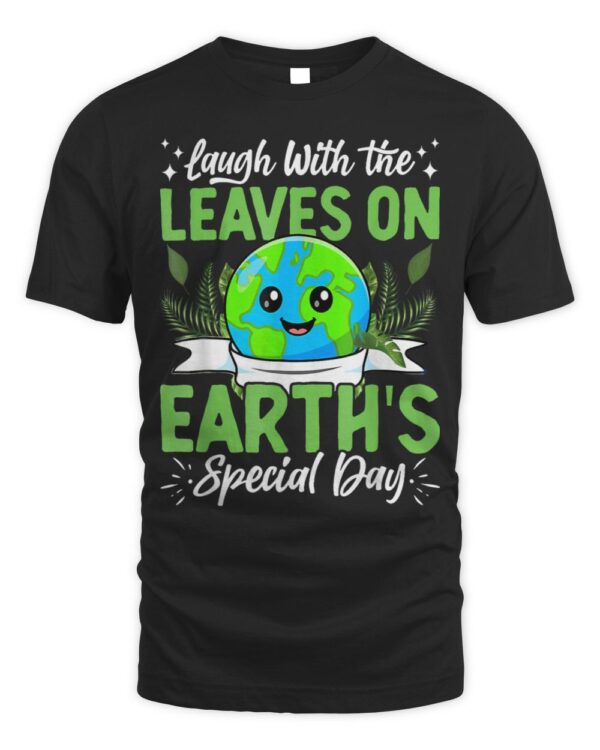 Earth Day Laugh With The Leaves On Earth’S Special Day T-Shirt