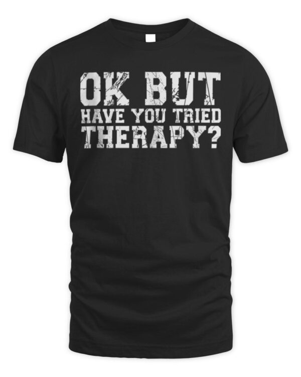 Ok But Have You Tried Therapy T-shirt
