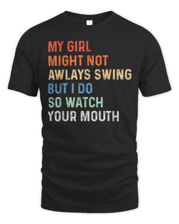 My Girl Might Not Always Swing But I Do So Watch Your Mouth T-Shirt