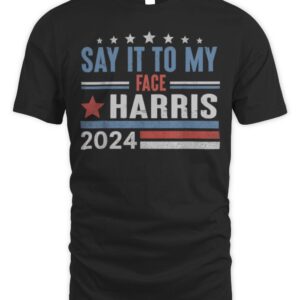 Kamala Harris If You Have Something To Say It To My Face T-Shirt