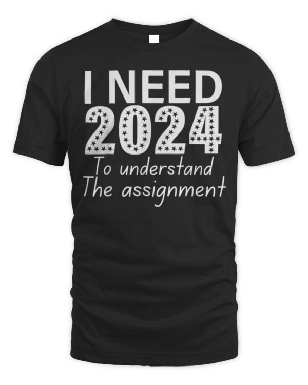 I Need 2024 To Understand The Assignment shirt