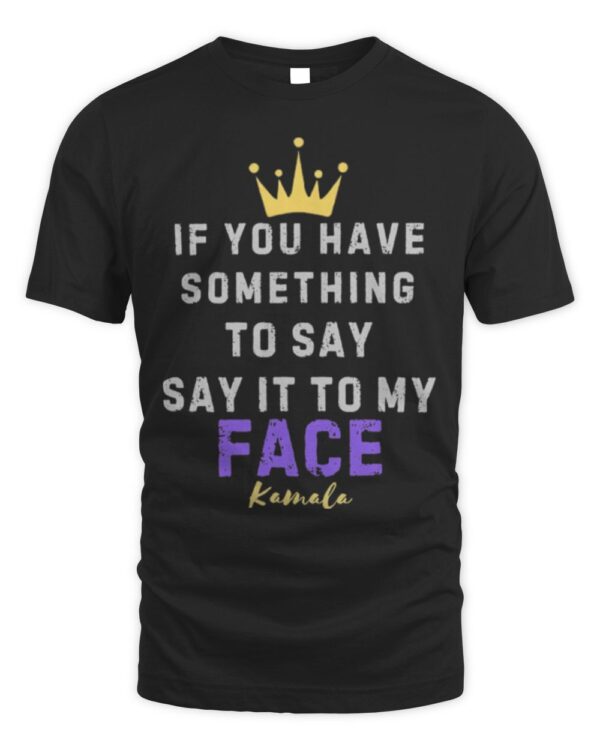 Kamala Harris If You Have Something To Say It To My Face T-Shirt